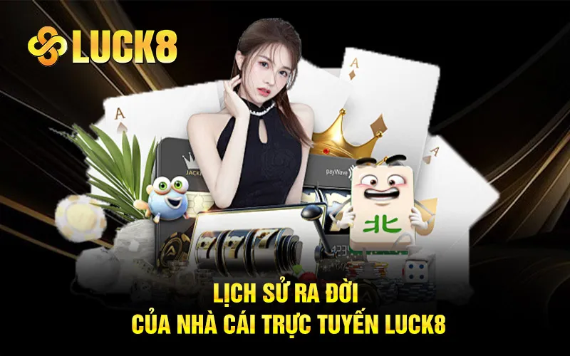 Lịch sử ra đời của nhà cái trực tuyến Luck8